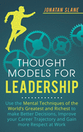 Thought Models for Leadership: Use the mental techniques of the worlds greatest and richest to make better decisions, improve your career trajectory and gain more respect at work