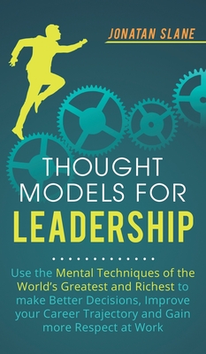 Thought Models for Leadership: Use the mental techniques of the worlds greatest and richest to make better decisions, improve your career trajectory and gain more respect at work - Slane, Jonatan