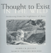 Thought to Exist in the Wild: Awakening from the Nightmare of Zoos - Jensen, Derrick, and Tweedy-Holmes, Karen