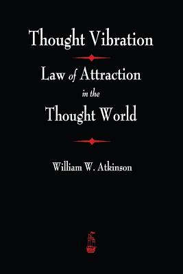 Thought Vibration: The Law of Attraction In The Thought World - Atkinson, William Atkinson, and Berry, Franklin L (Preface by)