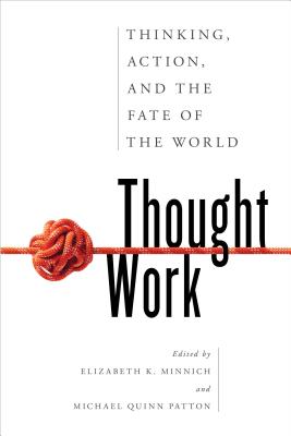 Thought Work: Thinking, Action, and the Fate of the World - Minnich, Elizabeth K (Editor), and Patton, Michael Quinn (Editor)