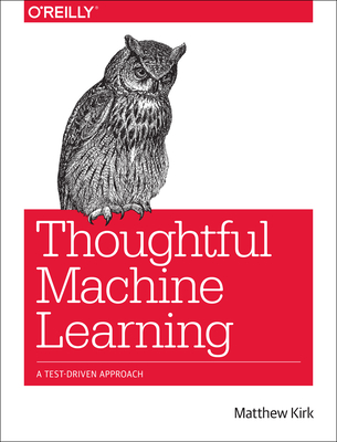 Thoughtful Machine Learning: A Test-Driven Approach - Kirk, Matthew