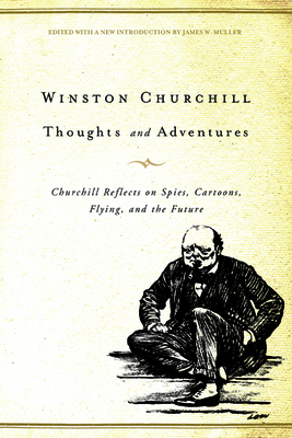 Thoughts and Adventures: Churchill Reflects on Spies, Cartoons, Flying, and the Future - Churchill, Winston S, Sir, and Muller, James W (Editor)