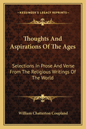 Thoughts and Aspirations of the Ages: Selections in Prose and Verse from the Religious Writings of the World