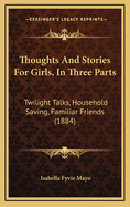 Thoughts and Stories for Girls, in Three Parts: Twilight Talks, Household Saving, Familiar Friends (1884)