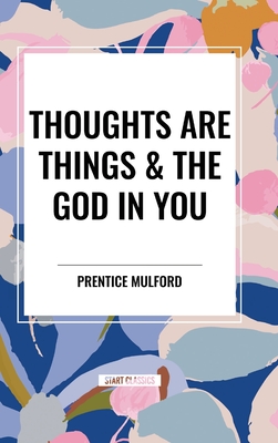 Thoughts Are Things & the God in You - Mulford, Prentice