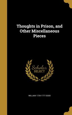 Thoughts in Prison, and Other Miscellaneous Pieces - Dodd, William 1729-1777