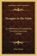 Thoughts in the Fields: Or Reflections on Important Christian Doctrines (1858)