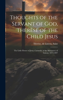 Thoughts of the Servant of God, Thrse of the Child Jesus; the Little Flower of Jesus, Carmelite of the Monastery of Lisieux, 1873-1897 - Thrse, de Lisieux Saint (Creator)