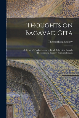 Thoughts on Bagavad Gita: a Series of Twelve Lectures Read Before the Branch Theosophical Society, Kumbhakonam - Madras India Theosophical Society (Creator)