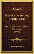 Thoughts on Insanity and Its Causes: And on the Management of the Insane (1864)