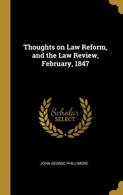 Thoughts on Law Reform, and the Law Review, February, 1847 - Phillimore, John George
