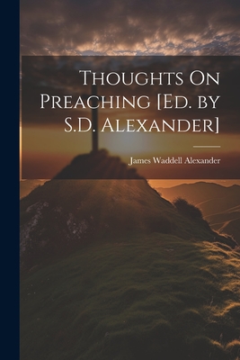 Thoughts On Preaching [Ed. by S.D. Alexander] - Alexander, James Waddell