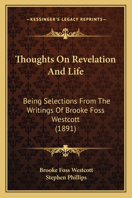 Thoughts On Revelation And Life: Being Selections From The Writings Of Brooke Foss Westcott (1891) - Westcott, Brooke Foss, bp., and Phillips, Stephen, Professor (Editor)