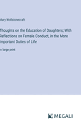 Thoughts on the Education of Daughters; With Reflections on Female Conduct, in the More Important Duties of Life: in large print