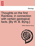 Thoughts on the First Rainbow, in Connection with Certain Geological Facts. [by W. B. Byng.]