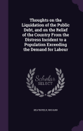 Thoughts on the Liquidation of the Public Debt, and on the Relief of the Country From the Distress Incident to a Population Exceeding the Demand for Labour