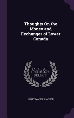 Thoughts On the Money and Exchanges of Lower Canada - Chapman, Henry Samuel
