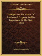 Thoughts On The Nature Of Intellectual Property And Its Importance To The State (1877)