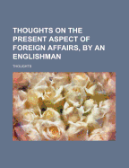 Thoughts on the Present Aspect of Foreign Affairs, by an Englishman