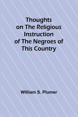 Thoughts on the Religious Instruction of the Negroes of this Country - Plumer, William S