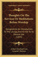 Thoughts on the Services or Meditations Before Worship: Designed as an Introduction to the Liturgy, and an Aid to Its Devout Use (1859)