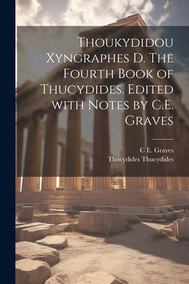 Thoukydidou Xyngraphes D. the Fourth Book of Thucydides. Edited with Notes by C.E. Graves - Thucydides, Thucydides, and Graves, C E 1839-1920