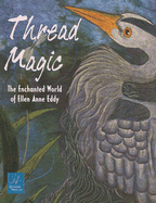Thread Magic: The Enchanted World of Ellen Anne Eddy - Eddy, Ellen Anne