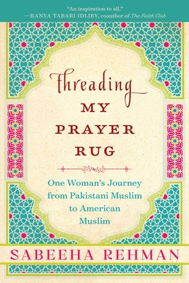 Threading My Prayer Rug: One Woman's Journey from Pakistani Muslim to American Muslim - Rehman, Sabeeha