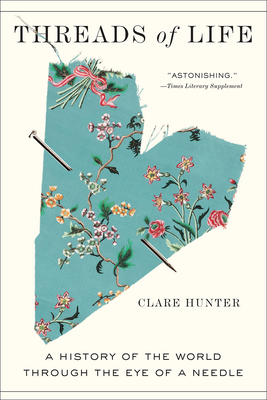Threads of Life: A History of the World Through the Eye of a Needle - Hunter, Clare