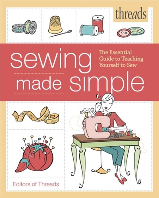 Threads Sewing Made Simple: The Essential Guide to Teaching Yourself to Sew - Editors of Threads