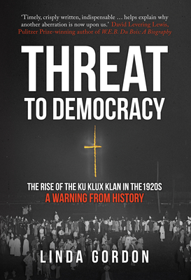 Threat to Democracy: The Rise of the Ku Klux Klan in the 1920s: A Warning from History - Gordon, Linda