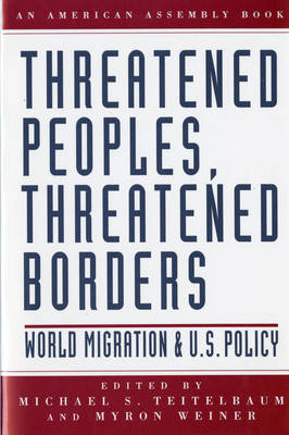 Threatened Peoples, Threatened Borders: World Migration & U.S. Policy - Teitelbaum, Michael, Prof. (Editor), and Weiner, Myron (Editor)
