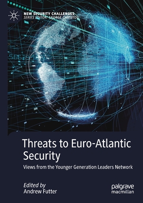 Threats to Euro-Atlantic Security: Views from the Younger Generation Leaders Network - Futter, Andrew (Editor)