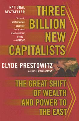 Three Billion New Capitalists: The Great Shift of Wealth and Power to the East - Prestowitz, Clyde V