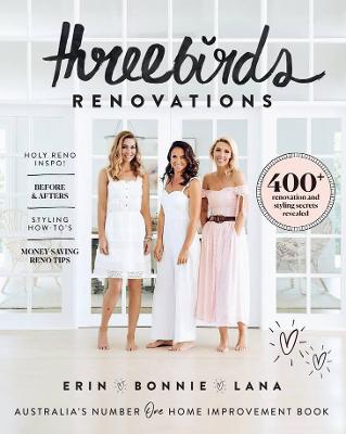 Three Birds Renovations: 400+ renovation and styling secrets revealed - Hindmarsh, Bonnie, and Cayless, Erin, and Taylor, Lana