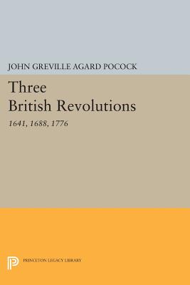 Three British Revolutions: 1641, 1688, 1776 - Pocock, John Greville Agard