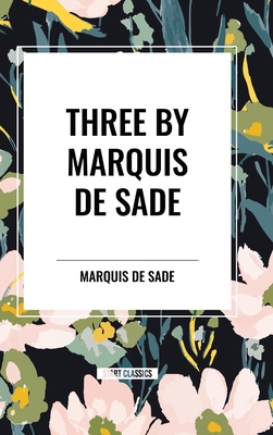 Three by Marquis de Sade: Justine, the 120 Days of Sodom, Florville and Courval - Sade, Marquis de