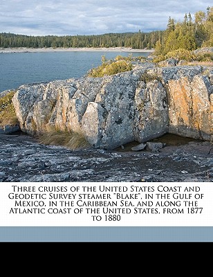 Three Cruises of the United States Coast and Geodetic Survey Steamer Blake, in the Gulf of Mexico, in the Caribbean Sea, and Along the Atlantic Coast of the United States, from 1877 to 1880 Volume 1 - Agassiz, Alexander