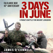 Three Days In June: The Incredible Minute-by-Minute Oral History of 3 Para's Deadly Falklands War Battle