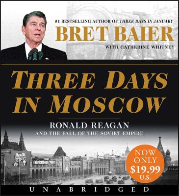 Three Days in Moscow Low Price CD: Ronald Reagan and the Fall of the Soviet Empire - Baier, Bret (Read by), and Whitney, Catherine