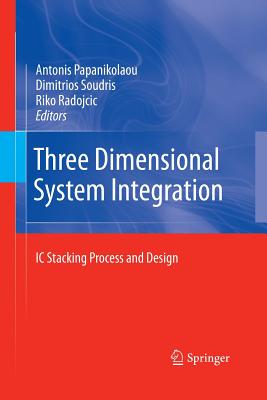 Three Dimensional System Integration: IC Stacking Process and Design - Papanikolaou, Antonis (Editor), and Soudris, Dimitrios (Editor), and Radojcic, Riko (Editor)