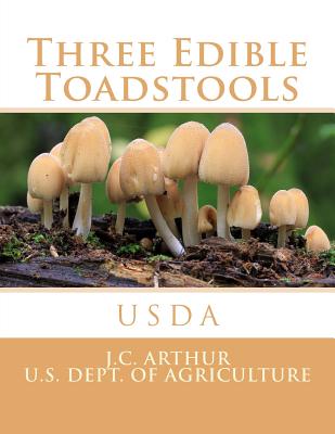 Three Edible Toadstools - Arthur, J C, and Agriculture, U S Dept of, and Experiment Station, Purdue University Ag