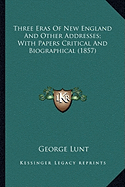 Three Eras Of New England And Other Addresses; With Papers Critical And Biographical (1857)