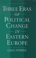 Three Eras of Political Change in Eastern Europe - Stokes, Gale