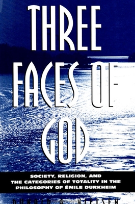 Three Faces of God: Society, Religion, and the Categories of Totality in the Philosophy of Emile Durkheim - Nielsen, Donald A