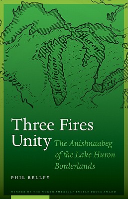 Three Fires Unity: The Anishnaabeg of the Lake Huron Borderlands - Bellfy, Phil