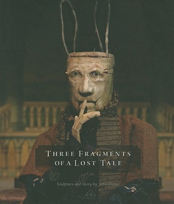 Three Fragments of a Lost Tale: Sculpture and Story by John Frame - Murphy, Kevin M. (Editor), and Pagel, David (Editor), and Smith, Jessica Todd (Editor)