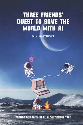 Three Friends' Quest to Save the World with AI: Putting our faith in AI: a cautionary tale - Fogle, Kyle, and Vanbenthuysen, Matt, and Murray, Nate