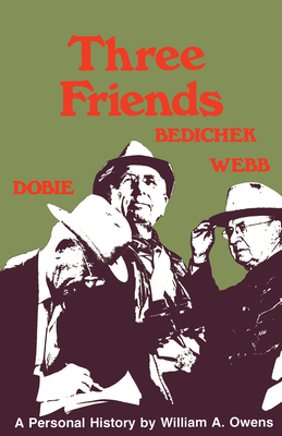 Three Friends: Roy Bedichek, J. Frank Dobie, Walter Prescott Webb - Owens, William A